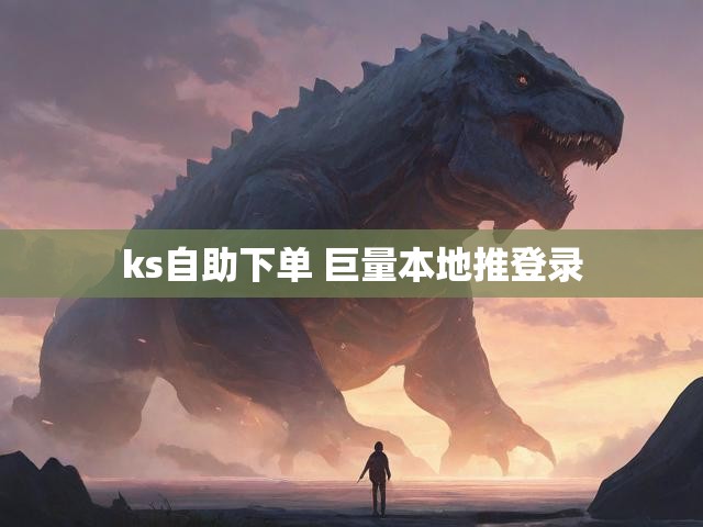ks自助下单 巨量本地推登录