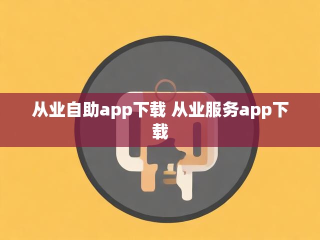 从业自助app下载 从业服务app下载