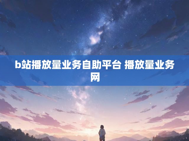 b站播放量业务自助平台 播放量业务网