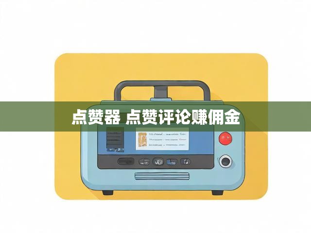 点赞器 点赞评论赚佣金