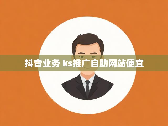 抖音业务 ks推广自助网站便宜