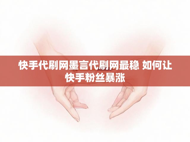 快手代刷网墨言代刷网最稳 如何让快手粉丝暴涨