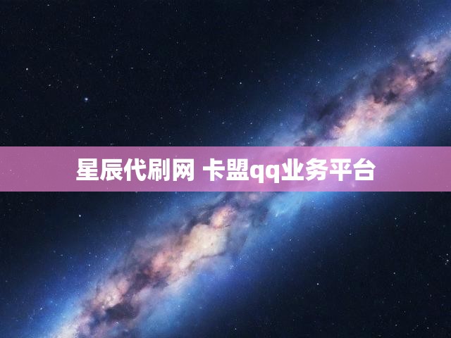 星辰代刷网 卡盟qq业务平台