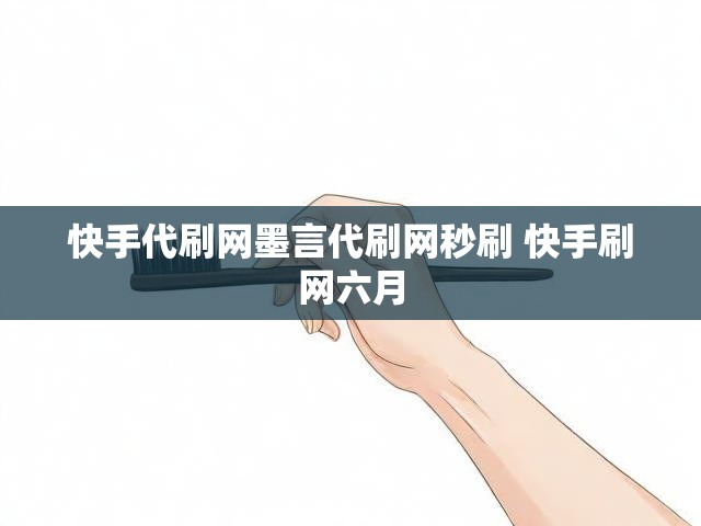 快手代刷网墨言代刷网秒刷 快手刷网六月