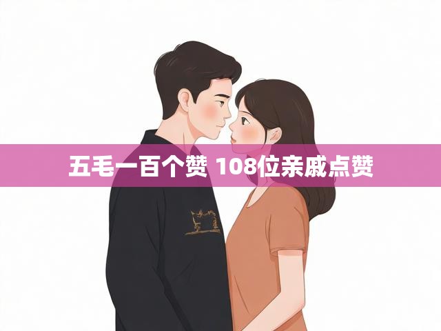 五毛一百个赞 108位亲戚点赞