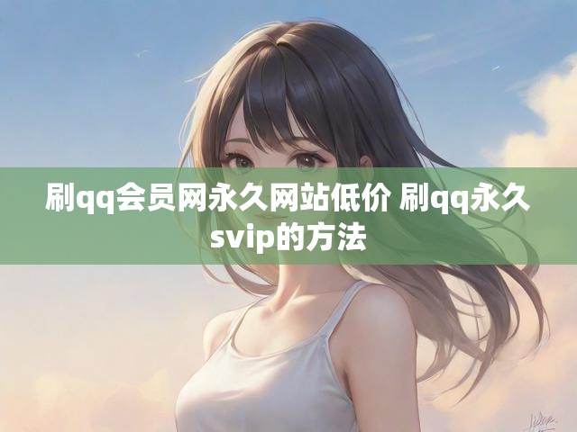 刷qq会员网永久网站低价 刷qq永久svip的方法