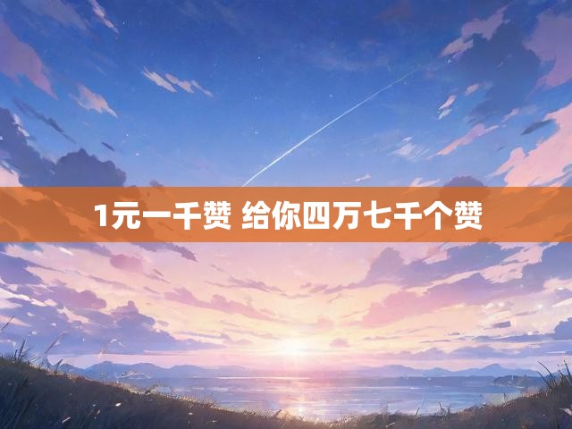 1元一千赞 给你四万七千个赞