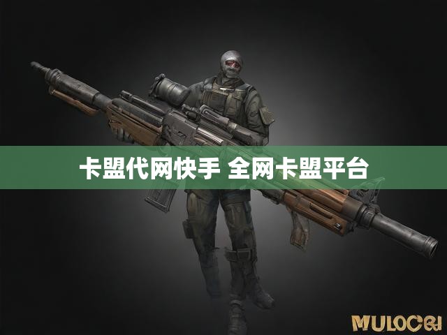 卡盟代网快手 全网卡盟平台