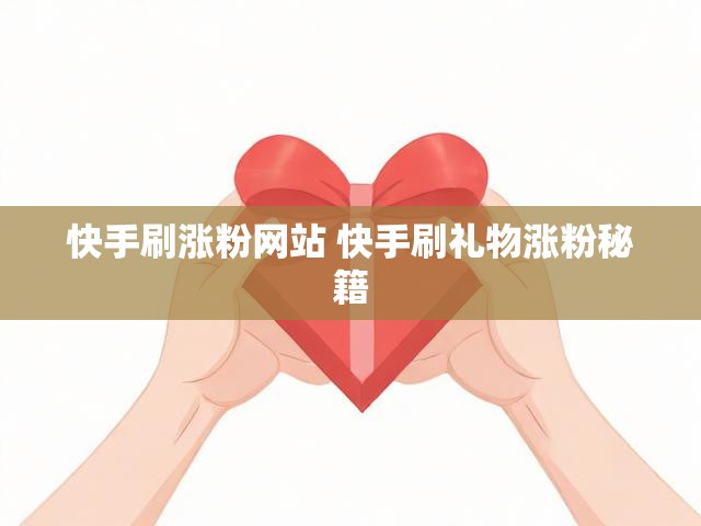 快手刷涨粉网站 快手刷礼物涨粉秘籍