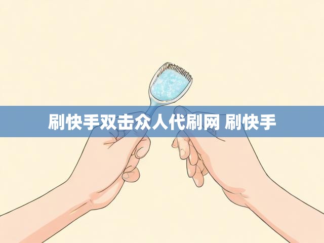 刷快手双击众人代刷网 刷快手