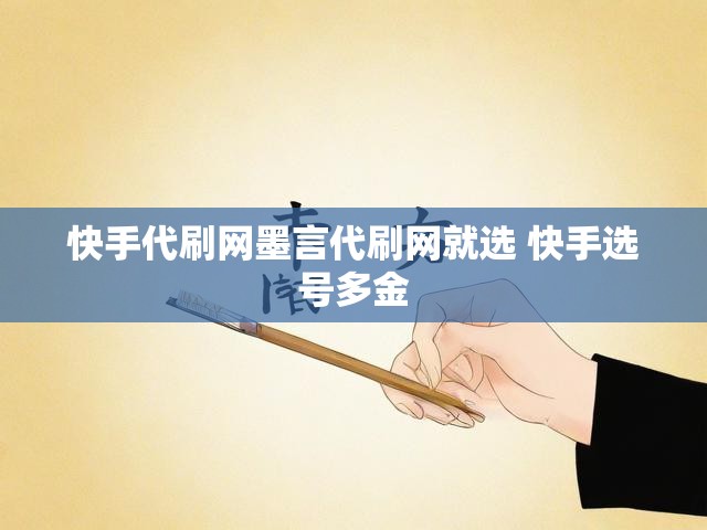 快手代刷网墨言代刷网就选 快手选号多金