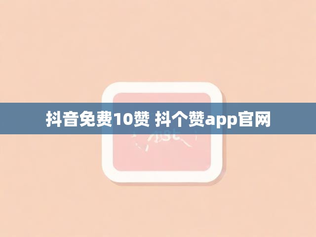 抖音免费10赞 抖个赞app官网