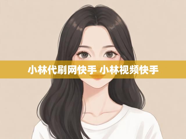 小林代刷网快手 小林视频快手