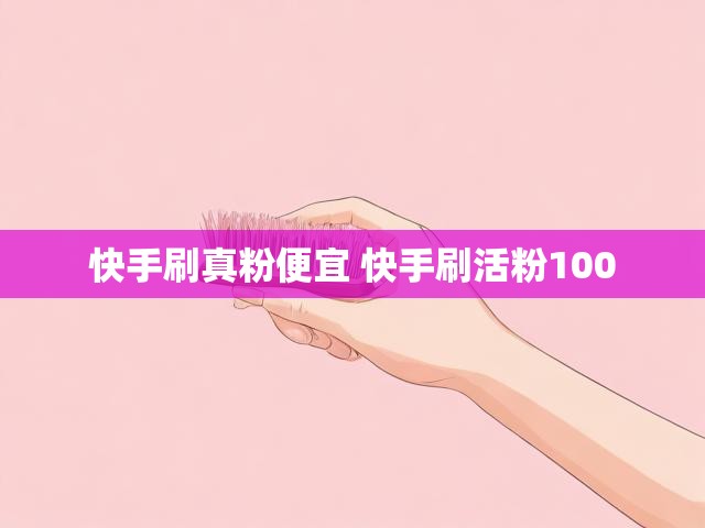 快手刷真粉便宜 快手刷活粉100