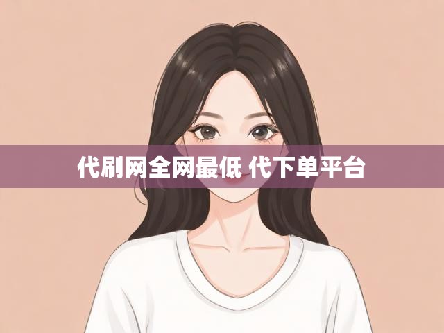 代刷网全网最低 代下单平台