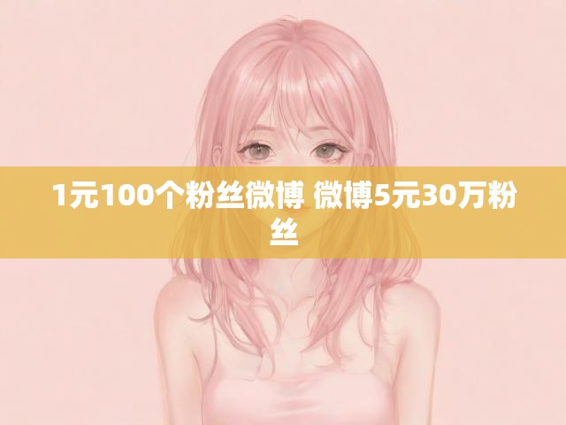 1元100个粉丝微博 微博5元30万粉丝