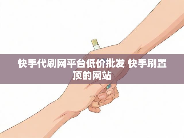 快手代刷网平台低价批发 快手刷置顶的网站