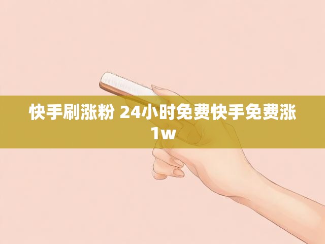 快手刷涨粉 24小时免费快手免费涨1w