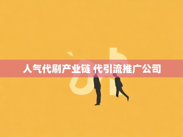 人气代刷产业链 代引流推广公司