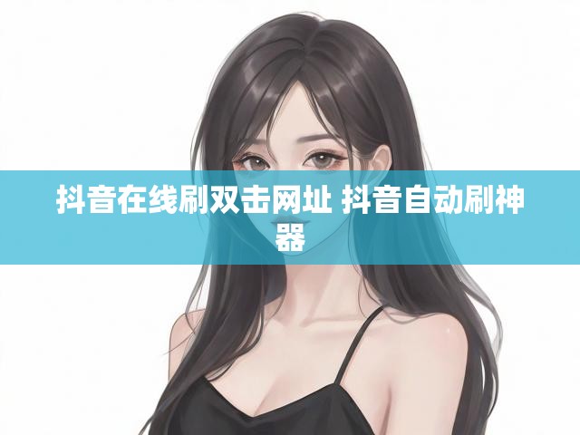 抖音在线刷双击网址 抖音自动刷神器