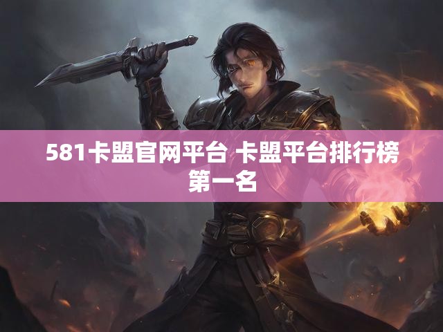 581卡盟官网平台 卡盟平台排行榜第一名