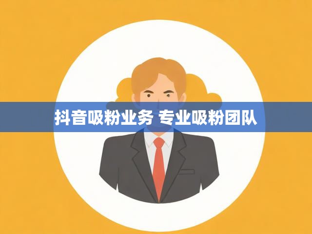 抖音吸粉业务 专业吸粉团队