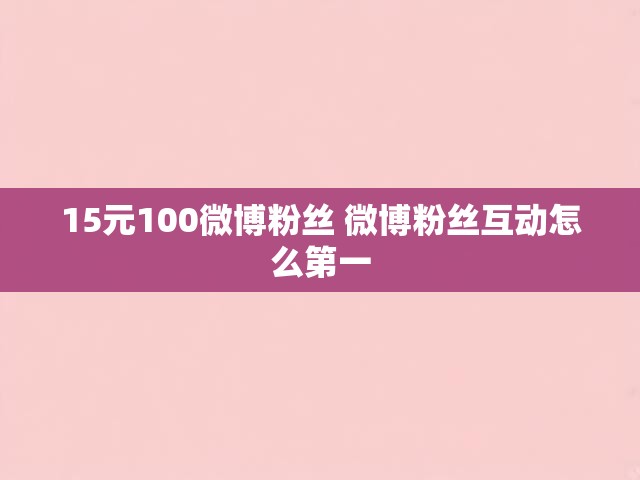 15元100微博粉丝 微博粉丝互动怎么第一