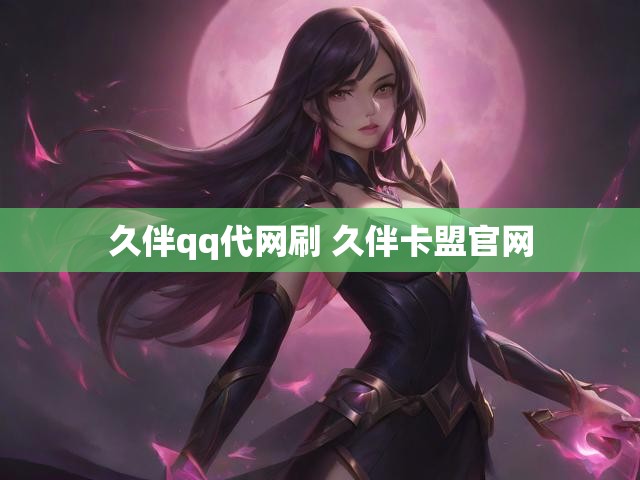 久伴qq代网刷 久伴卡盟官网