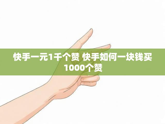 快手一元1千个赞 快手如何一块钱买1000个赞
