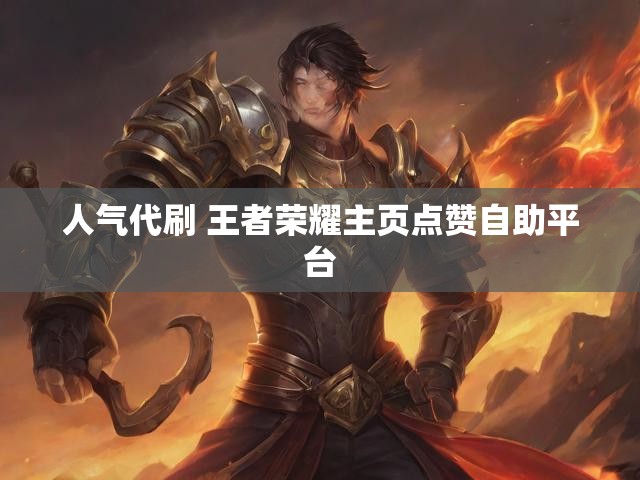 人气代刷 王者荣耀主页点赞自助平台