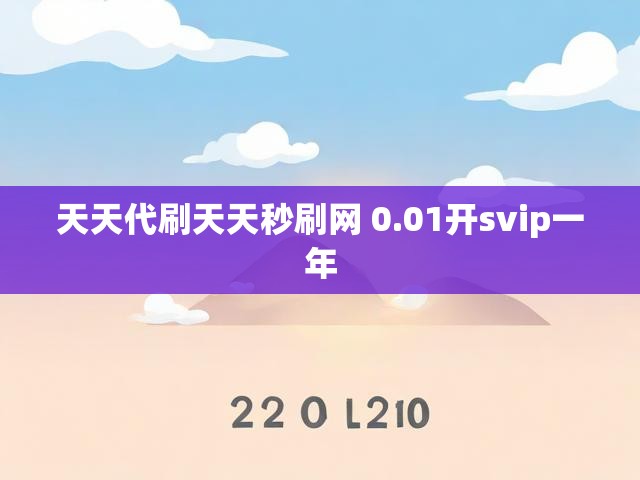 天天代刷天天秒刷网 0.01开svip一年