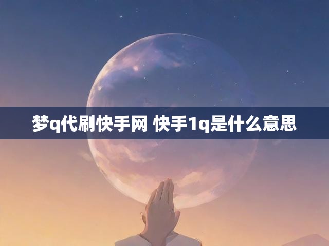 梦q代刷快手网 快手1q是什么意思