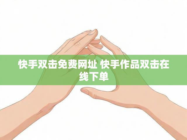 快手双击免费网址 快手作品双击在线下单
