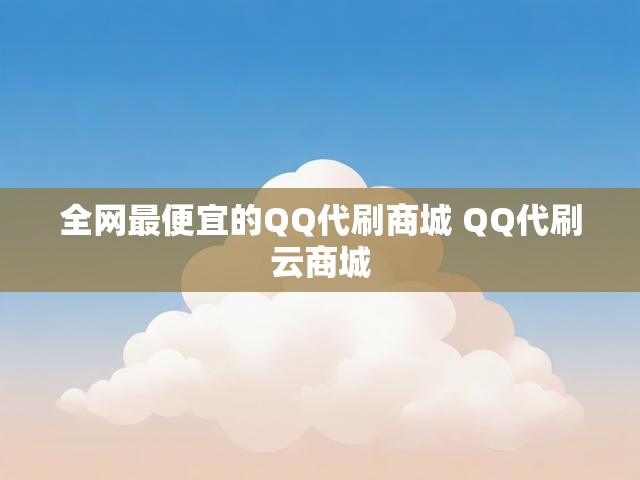 全网最便宜的QQ代刷商城 QQ代刷云商城
