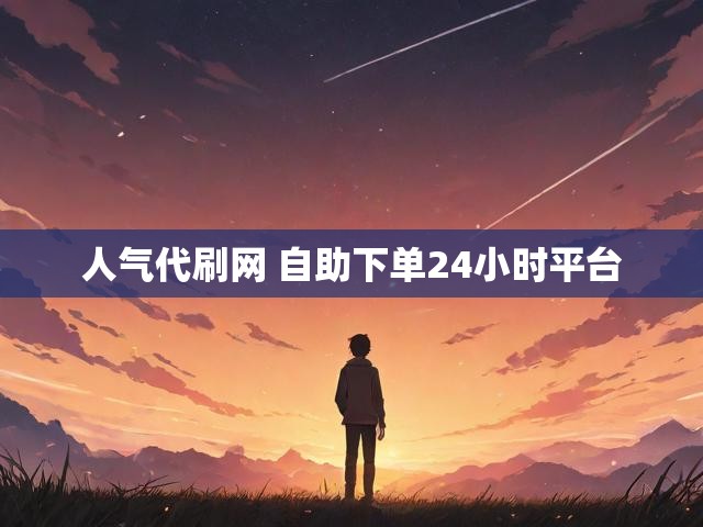 人气代刷网 自助下单24小时平台