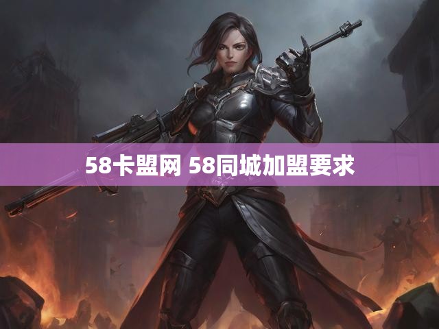 58卡盟网 58同城加盟要求