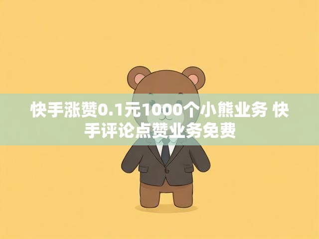 快手涨赞0.1元1000个小熊业务 快手评论点赞业务免费