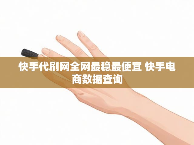 快手代刷网全网最稳最便宜 快手电商数据查询