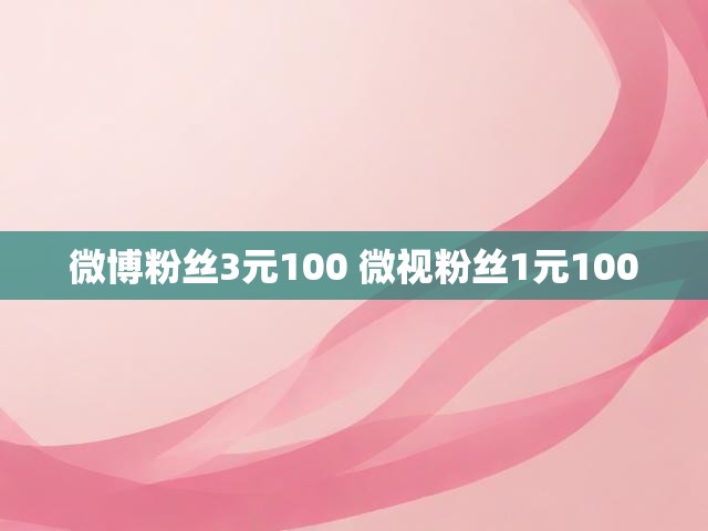 微博粉丝3元100 微视粉丝1元1000