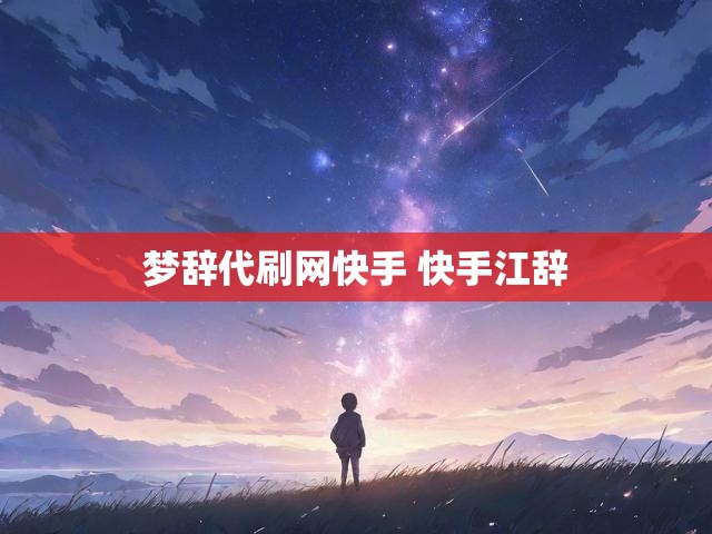 梦辞代刷网快手 快手江辞