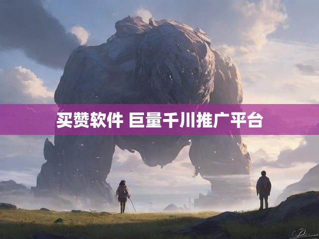 买赞软件 巨量千川推广平台