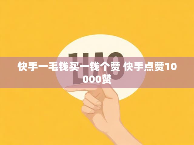 快手一毛钱买一钱个赞 快手点赞10000赞