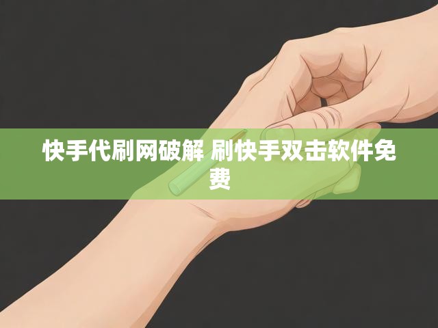 快手代刷网破解 刷快手双击软件免费