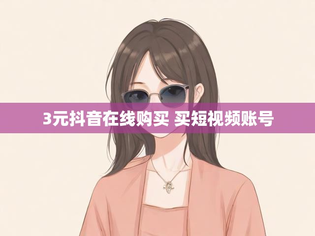 3元抖音在线购买 买短视频账号