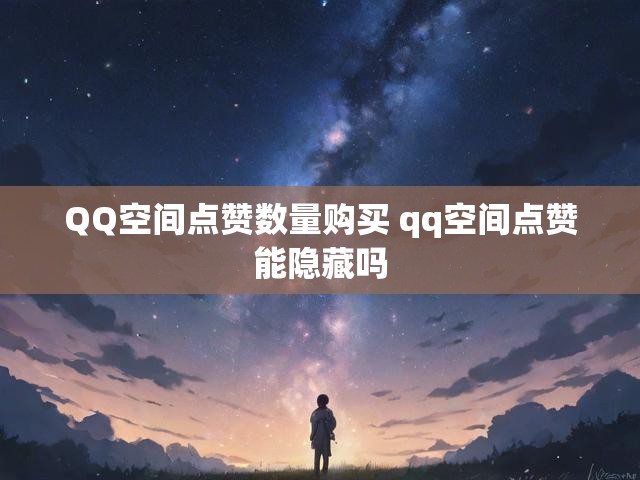 QQ空间点赞数量购买 qq空间点赞能隐藏吗