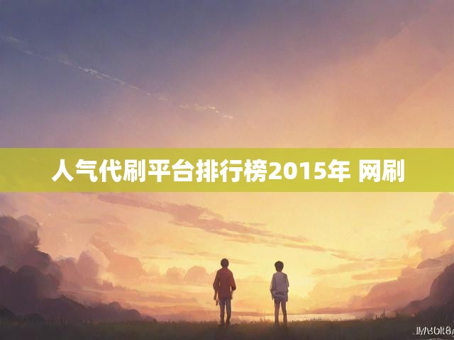 人气代刷平台排行榜2015年 网刷