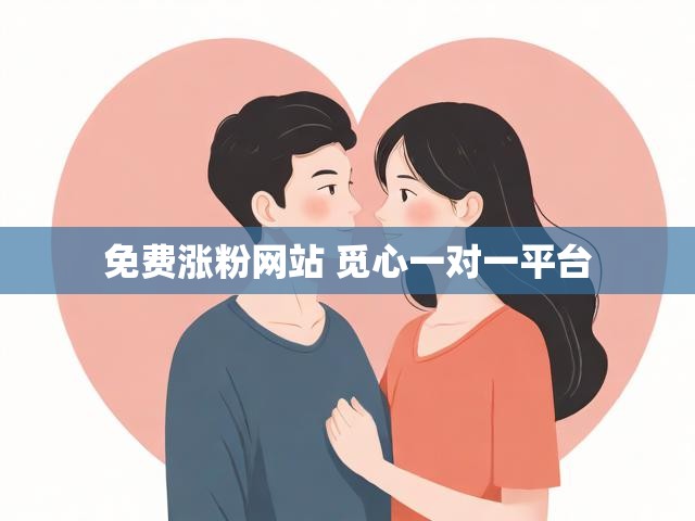 免费涨粉网站 觅心一对一平台