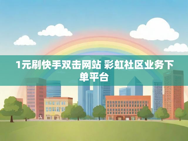 1元刷快手双击网站 彩虹社区业务下单平台