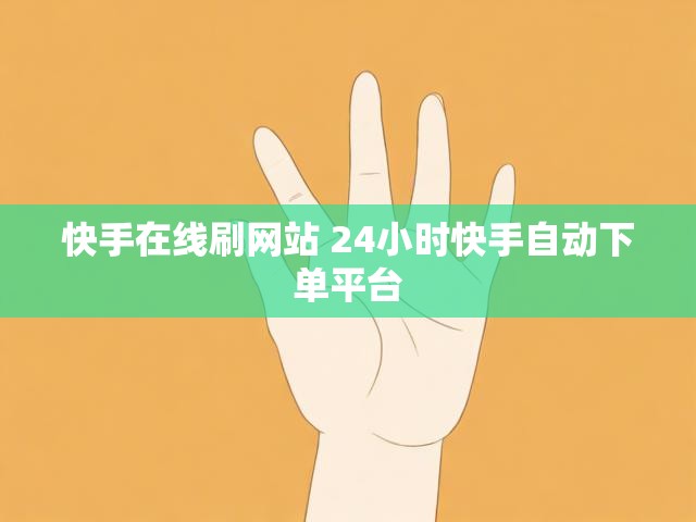 快手在线刷网站 24小时快手自动下单平台
