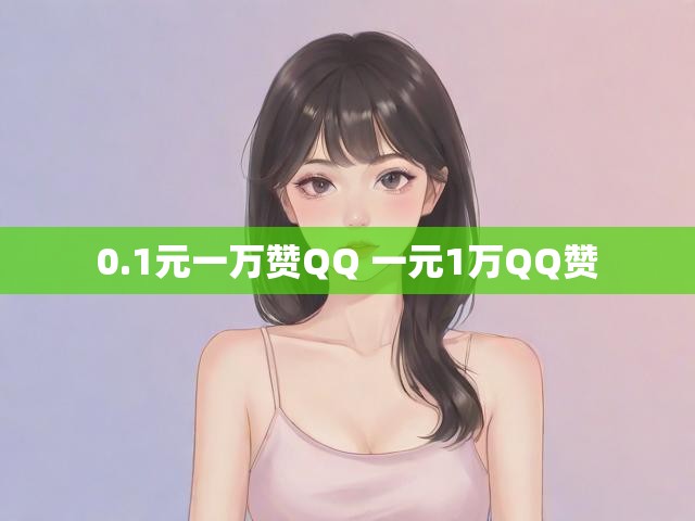 0.1元一万赞QQ 一元1万QQ赞